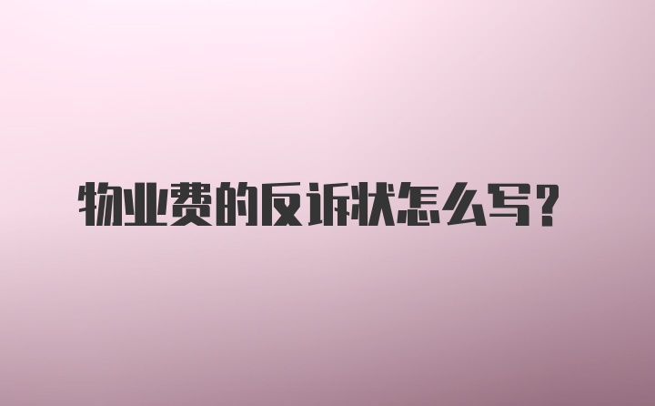 物业费的反诉状怎么写？