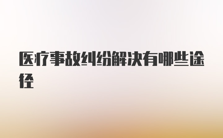 医疗事故纠纷解决有哪些途径