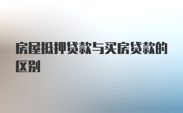 房屋抵押贷款与买房贷款的区别