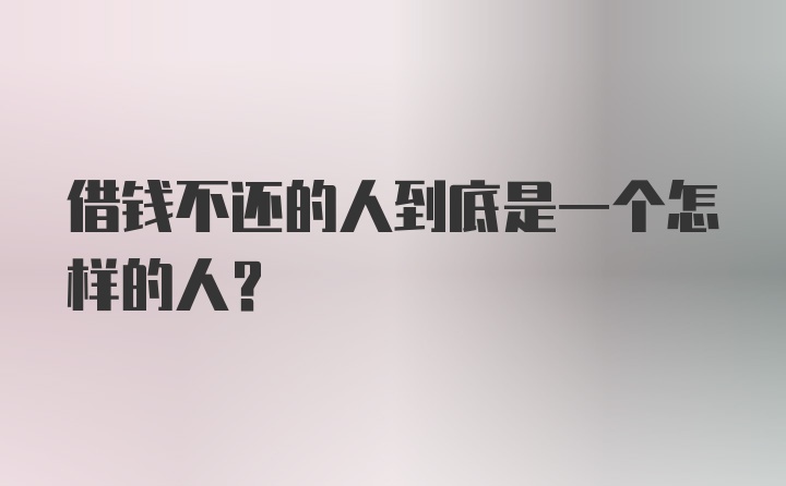 借钱不还的人到底是一个怎样的人？