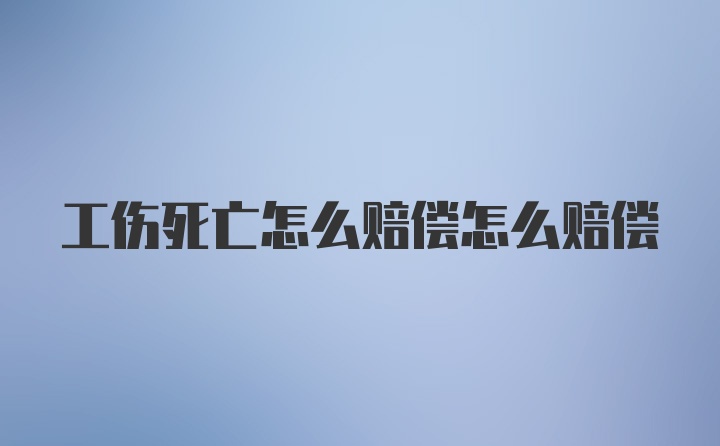 工伤死亡怎么赔偿怎么赔偿