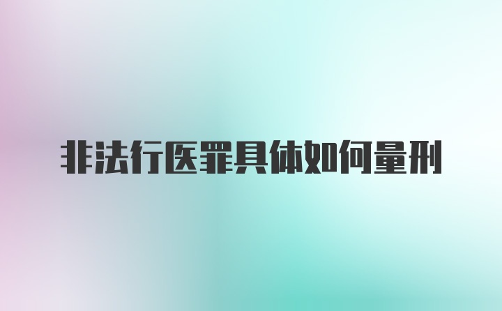 非法行医罪具体如何量刑