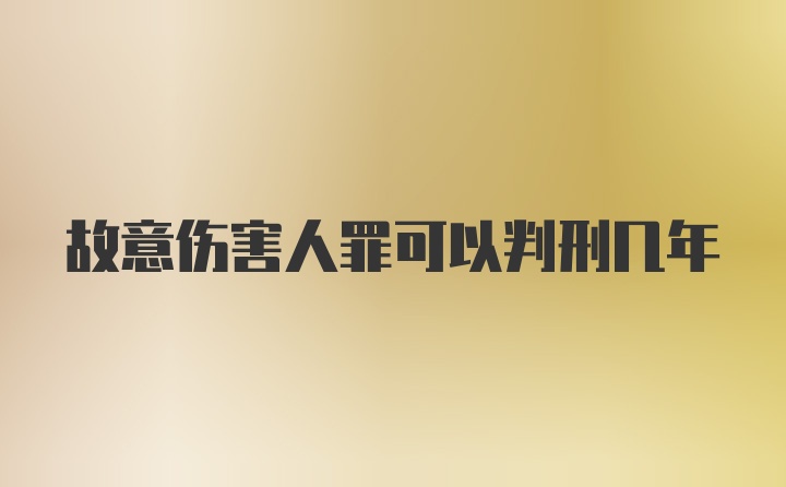 故意伤害人罪可以判刑几年