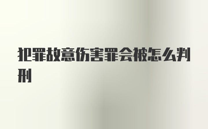 犯罪故意伤害罪会被怎么判刑