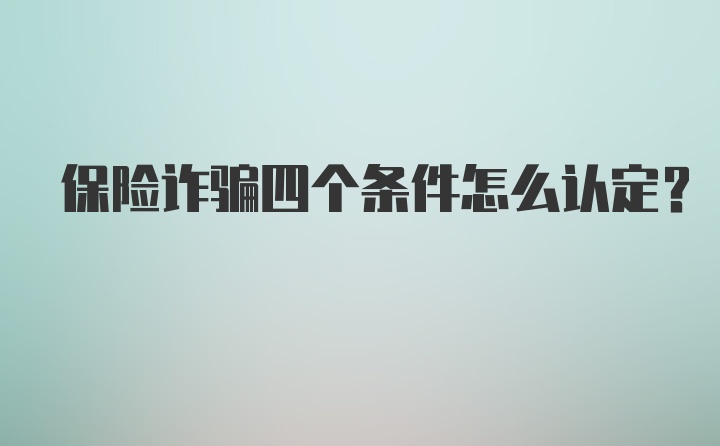 保险诈骗四个条件怎么认定？