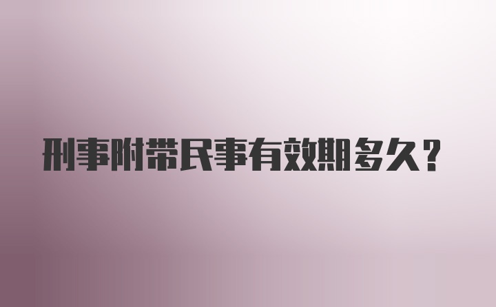 刑事附带民事有效期多久?