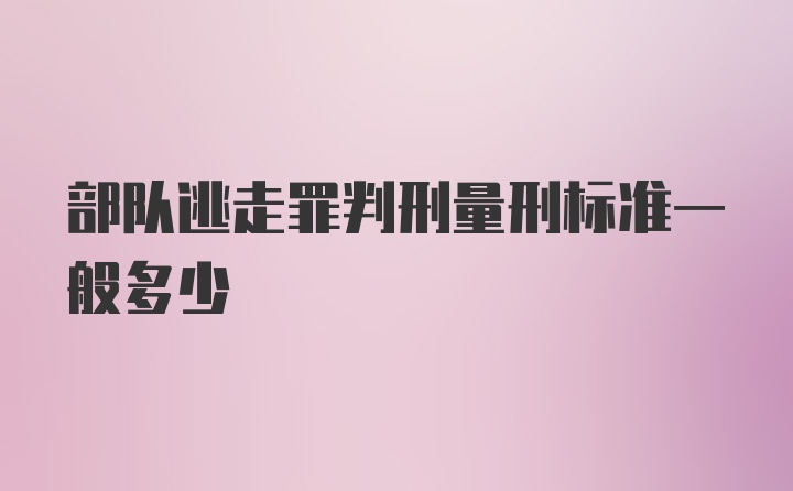 部队逃走罪判刑量刑标准一般多少