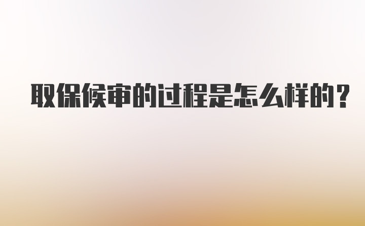 取保候审的过程是怎么样的？