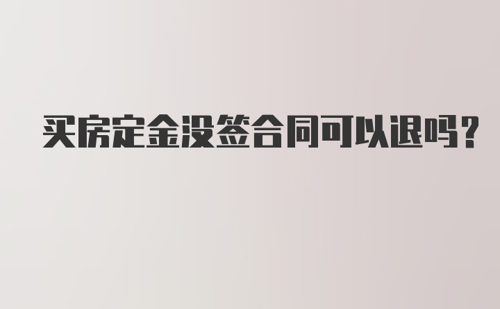 买房定金没签合同可以退吗？