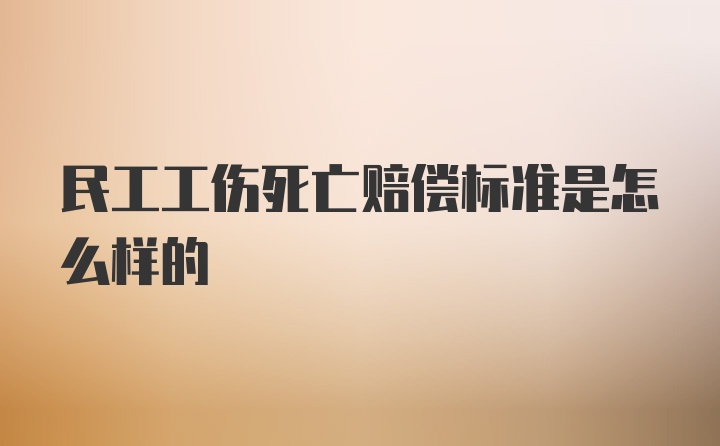 民工工伤死亡赔偿标准是怎么样的