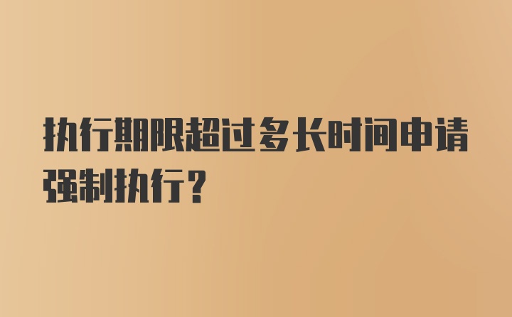 执行期限超过多长时间申请强制执行？