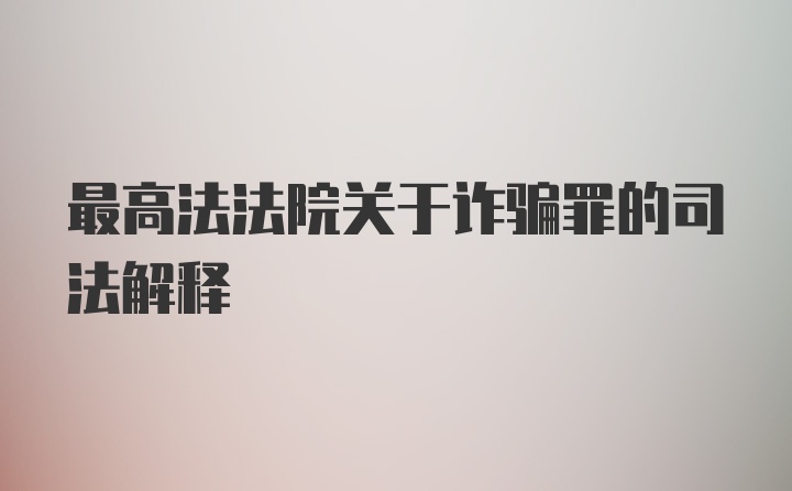 最高法法院关于诈骗罪的司法解释