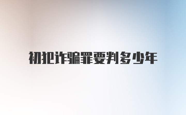 初犯诈骗罪要判多少年