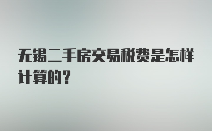 无锡二手房交易税费是怎样计算的？