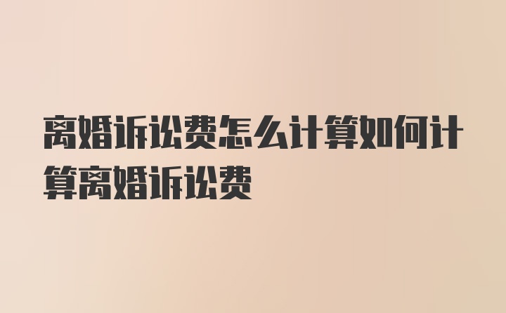 离婚诉讼费怎么计算如何计算离婚诉讼费