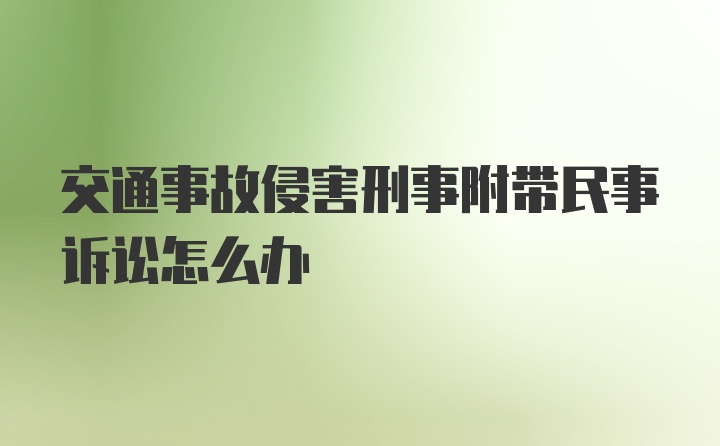 交通事故侵害刑事附带民事诉讼怎么办