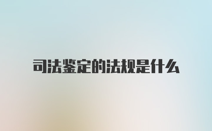 司法鉴定的法规是什么