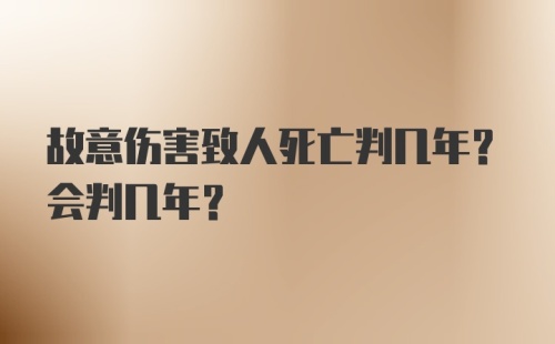 故意伤害致人死亡判几年？会判几年？