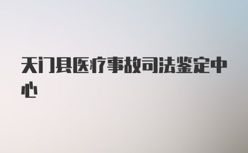 天门县医疗事故司法鉴定中心