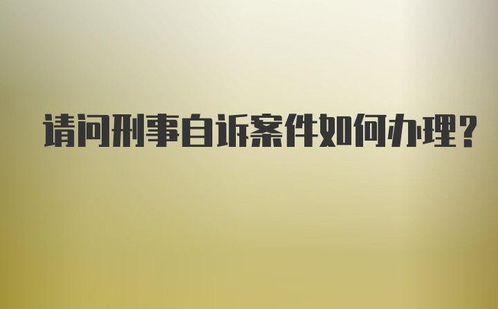 请问刑事自诉案件如何办理？