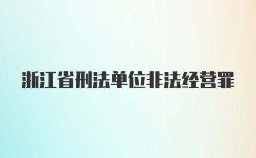 浙江省刑法单位非法经营罪