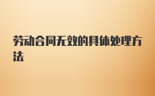 劳动合同无效的具体处理方法