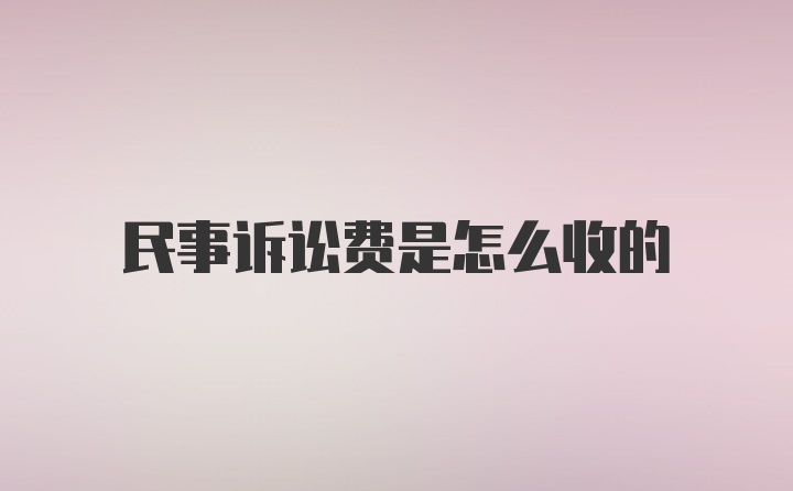 民事诉讼费是怎么收的