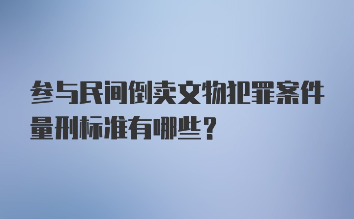 参与民间倒卖文物犯罪案件量刑标准有哪些？