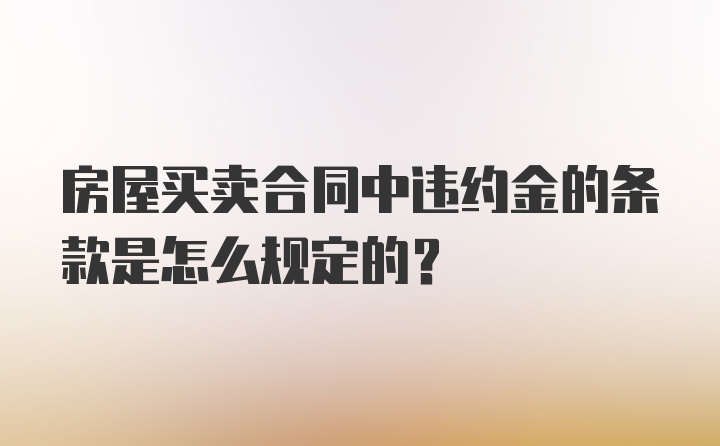 房屋买卖合同中违约金的条款是怎么规定的？