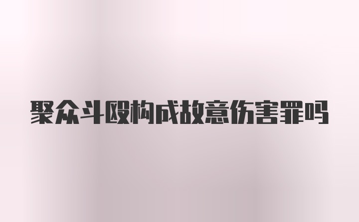 聚众斗殴构成故意伤害罪吗