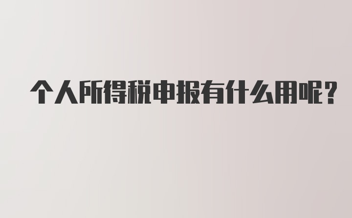 个人所得税申报有什么用呢？