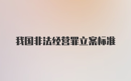 我国非法经营罪立案标准