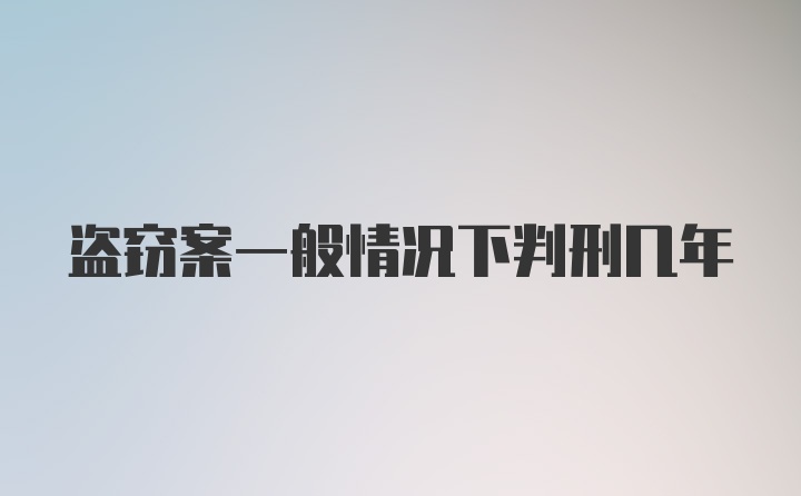 盗窃案一般情况下判刑几年