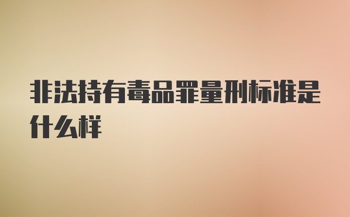 非法持有毒品罪量刑标准是什么样