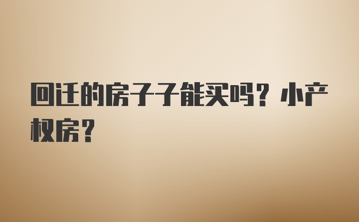 回迁的房子子能买吗？小产权房？