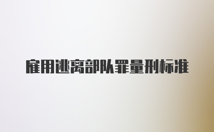 雇用逃离部队罪量刑标准
