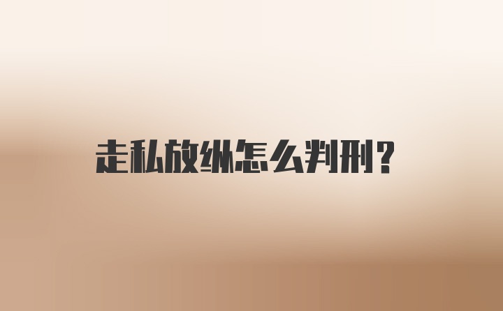 走私放纵怎么判刑?