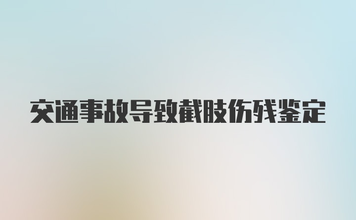 交通事故导致截肢伤残鉴定