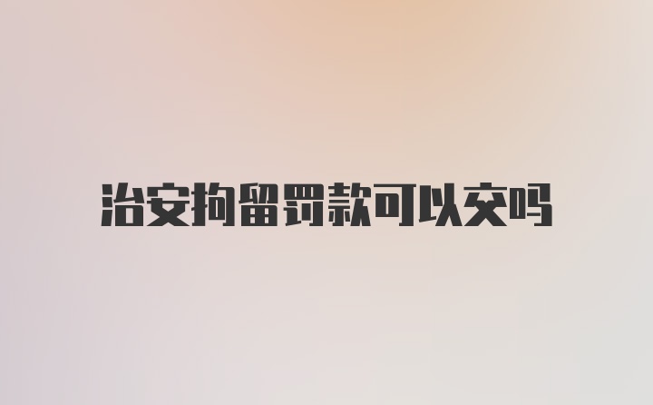 治安拘留罚款可以交吗