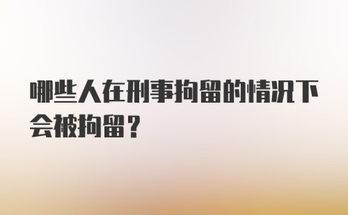 哪些人在刑事拘留的情况下会被拘留？