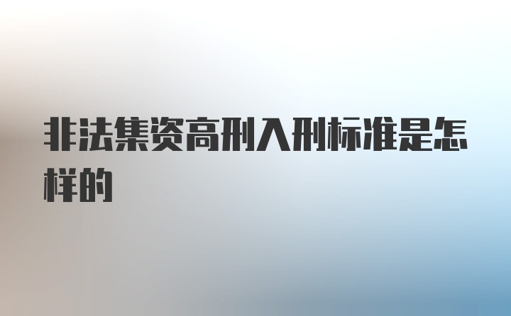 非法集资高刑入刑标准是怎样的