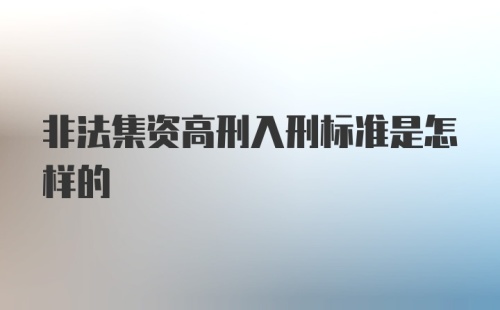 非法集资高刑入刑标准是怎样的