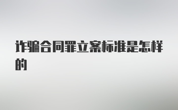 诈骗合同罪立案标准是怎样的