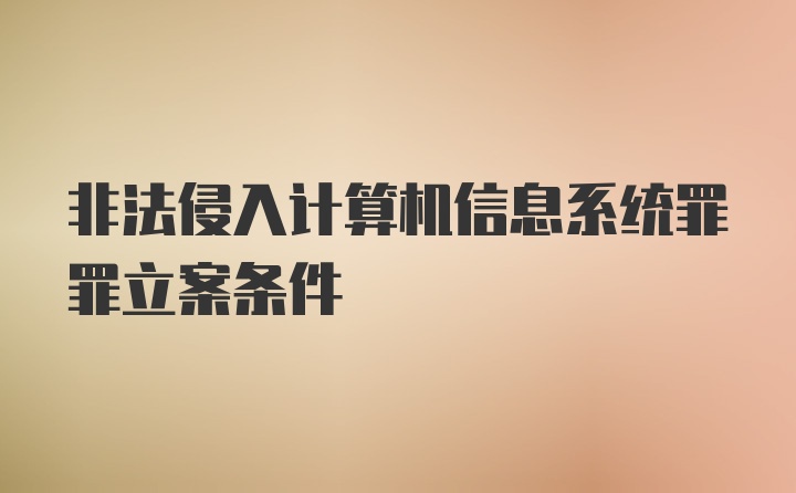 非法侵入计算机信息系统罪罪立案条件