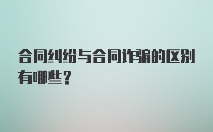 合同纠纷与合同诈骗的区别有哪些？