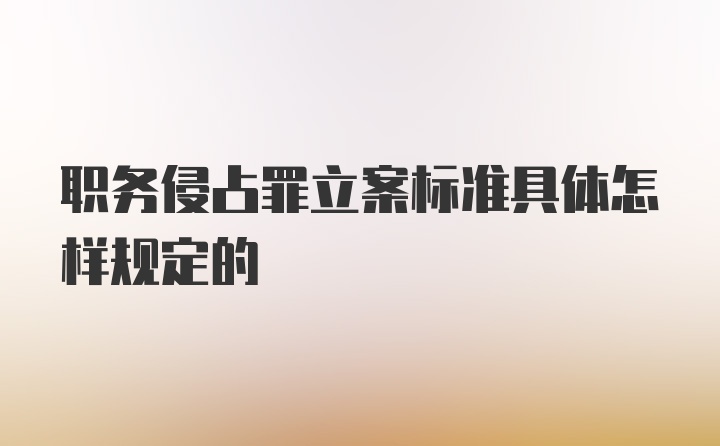 职务侵占罪立案标准具体怎样规定的