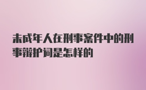 未成年人在刑事案件中的刑事辩护词是怎样的