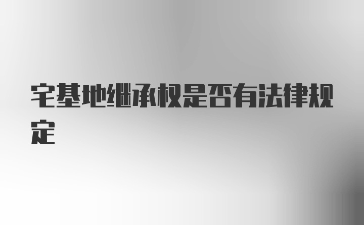 宅基地继承权是否有法律规定