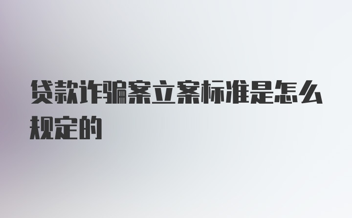 贷款诈骗案立案标准是怎么规定的