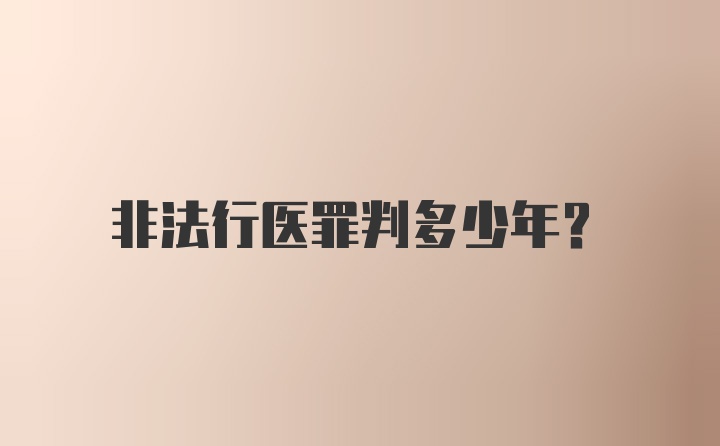 非法行医罪判多少年？